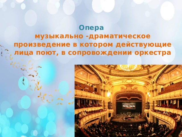 Опера  музыкально -драматическое произведение в котором действующие лица поют, в сопровождении оркестра 