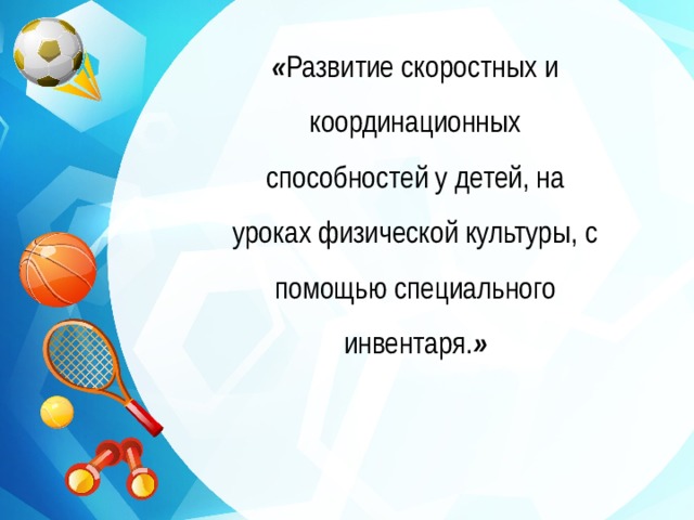 « Развитие скоростных и координационных способностей у детей, на уроках физической культуры, с помощью специального инвентаря. » 