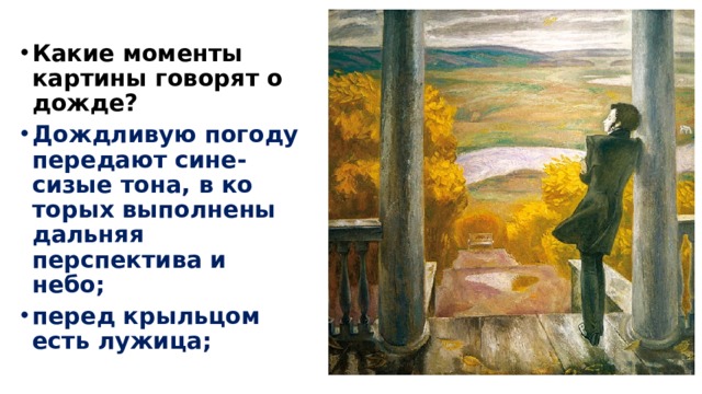 Какие моменты картины говорят о дожде? Дождливую погоду передают сине-сизые тона, в ко­торых выполнены дальняя перспектива и небо; перед крыльцом есть лужица; 