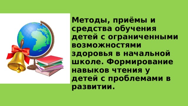 Методы, приёмы и средства обучения детей с ограниченными возможностями здоровья в начальной школе. Формирование навыков чтения у детей с проблемами в развитии.  