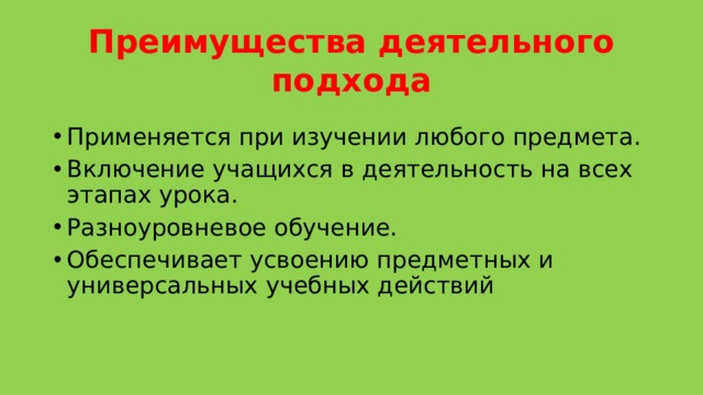 Преимущества деятельного подхода Применяется при изучении любого предмета. Включение учащихся в деятельность на всех этапах урока. Разноуровневое обучение. Обеспечивает усвоению предметных и универсальных учебных действий 