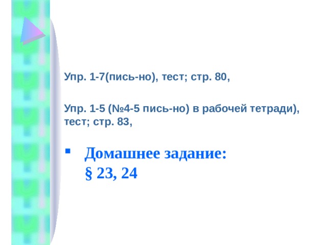 Упр. 1-7(пись-но), тест; стр. 80, Упр. 1-5 (№4-5 пись-но) в рабочей тетради), тест; стр. 83, Домашнее задание:  § 23, 24 