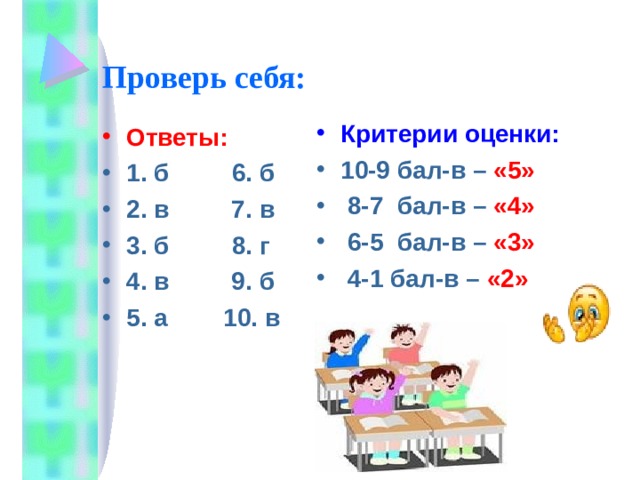 Проверь себя: Критерии оценки: 10-9 бал-в – «5»  8-7 бал-в – «4»  6-5 бал-в – «3»  4-1 бал-в – «2» Ответы: 1. б 6. б 2. в 7. в 3. б 8. г 4. в 9. б 5. а 10. в  