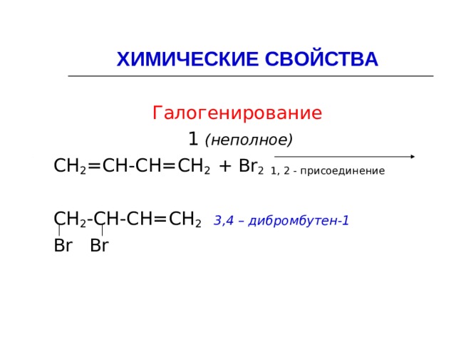 ХИМИЧЕСКИЕ СВОЙСТВА  Галогенирование  1 (неполное) СН 2 =СН-СН=СН 2  + Br 2 1, 2 - присоединение СН 2 -СН-СН=СН 2  3,4 – дибромбутен-1 Br  Br 