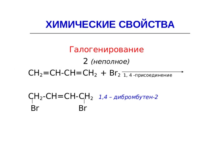 ХИМИЧЕСКИЕ СВОЙСТВА Галогенирование  2 (неполное)  СН 2 =СН-СН=СН 2  + Br 2 1, 4 -присоединение СН 2 -СН=СН-СН 2  1,4 – дибромбутен-2  Br  Br 