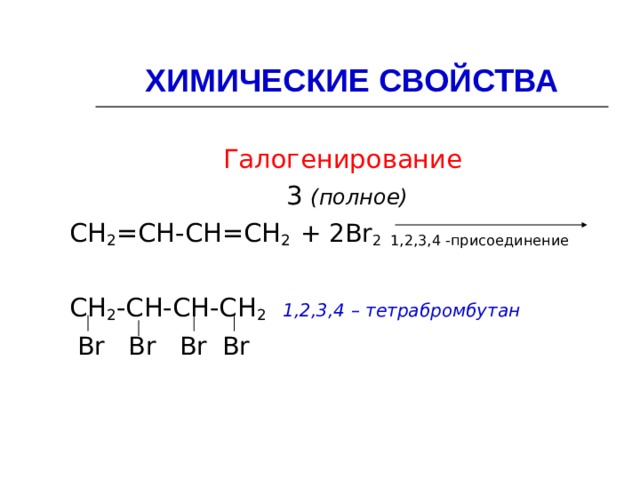 ХИМИЧЕСКИЕ СВОЙСТВА Галогенирование  3 (полное) СН 2 =СН-СН=СН 2  + 2 Br 2 1,2,3,4 -присоединение СН 2 -СН-СН-СН 2  1,2,3,4 – тетрабромбутан  Br  Br  Br  Br 