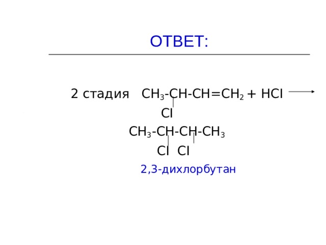 ОТВЕТ: 2 стадия СН 3 -СН-СН = СН 2  + НС I    С I   СН 3 -СН-СН-СН 3     С I С I   2,3-дихлорбутан 