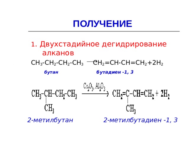 ПОЛУЧЕНИЕ 1 . Двухстадийное дегидрирование алканов СН 3 -СН 2 -СН 2 -СН 3 СН 2 =СН-СН=СН 2 +2Н 2  бутан бутадиен -1, 3       2-метилбутан 2-метилбутадиен -1, 3  