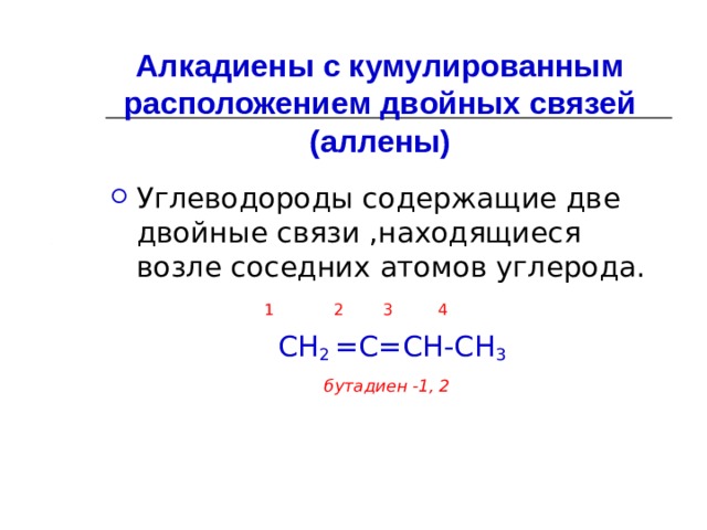 Алкадиены с кумулированным расположением двойных связей  (аллены) Углеводороды содержащие две двойные связи ,находящиеся возле соседних атомов углерода.  1 2 3 4  СН 2 =С=СН-СН 3 бутадиен -1, 2  