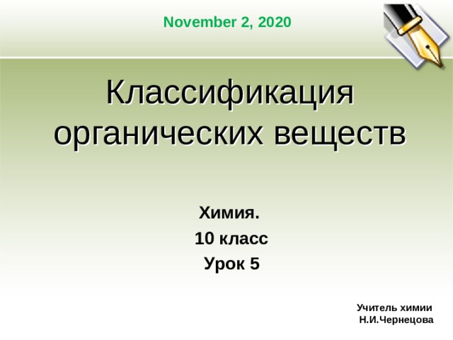 November 2, 2020 Классификация органических веществ Химия. 10 класс Урок 5 Учитель химии  Н.И.Чернецова 