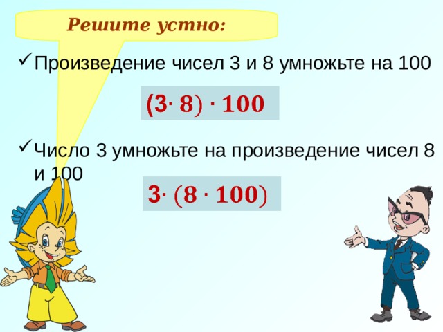 Решите устно: Произведение чисел 3 и 8 умножьте на 100   Число 3 умножьте на произведение чисел 8 и 100 