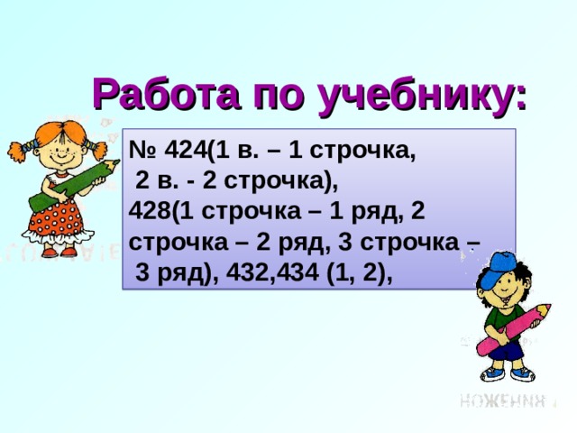 Работа по учебнику: № 424(1 в. – 1 строчка,  2 в. - 2 строчка), 428 (1 строчка – 1 ряд, 2 строчка – 2 ряд, 3 строчка –  3 ряд ) , 432,434 (1, 2), 