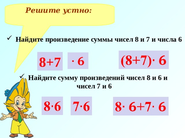 Решите устно:  Найдите произведение суммы чисел 8 и 7 и числа 6 8+7 Найдите сумму произведений чисел 8 и 6 и чисел 7 и 6 
