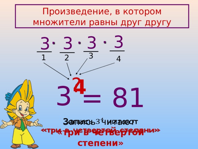 Произведение, в котором множители равны друг другу 3 3     3   3 3 1 2 4 ? 4 3 = 81 Запись читают  «три в четвертой степени»   