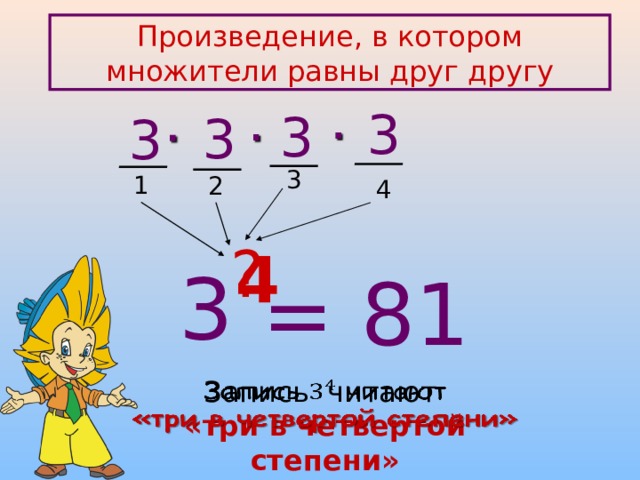 Произведение, в котором множители равны друг другу 3 3     3   3 3 1 2 4 ? 4 3 = 81 Запись читают  «три в четвертой степени»   