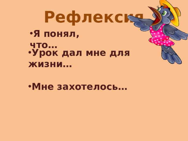 Рефлексия Я понял, что… Урок дал мне для жизни…  Мне захотелось… 