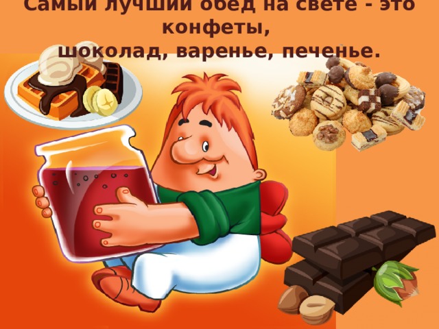 Самый лучший обед на свете - это конфеты, шоколад, варенье, печенье. 