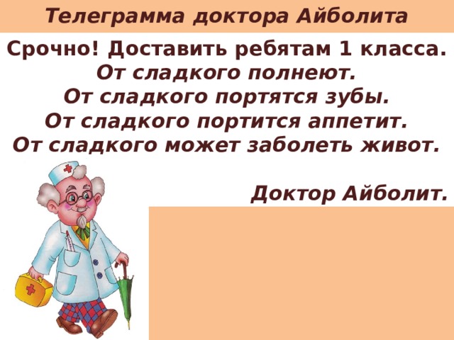 Телеграмма доктора Айболита Срочно! Доставить ребятам 1 класса. От сладкого полнеют. От сладкого портятся зубы. От сладкого портится аппетит. От сладкого может заболеть живот.  Доктор Айболит. 