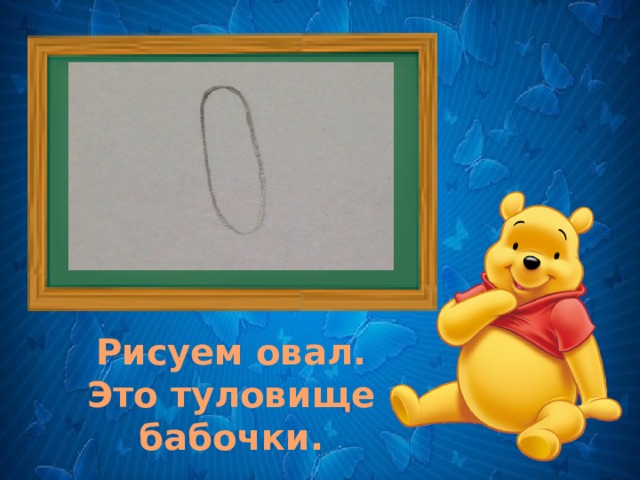 . Рисуем овал. Это туловище бабочки. 