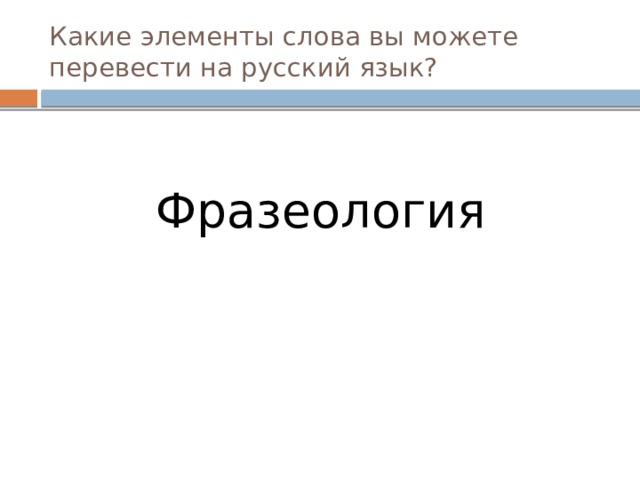 Какие элементы слова вы можете перевести на русский язык? Фразеология  