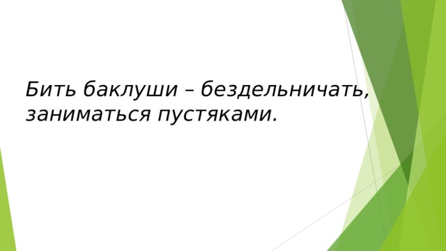 Бить баклуши – бездельничать, заниматься пустяками. 
