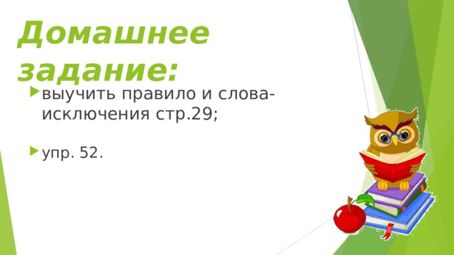 Домашнее задание: выучить правило и слова- исключения стр.29;  упр. 52.  