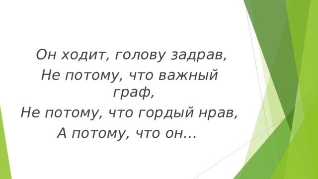   Он ходит, голову задрав, Не потому, что важный граф, Не потому, что гордый нрав, А потому, что он… 