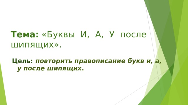 Тема: «Буквы И, А, У после шипящих». Цель: повторить правописание букв и, а, у после шипящих .  