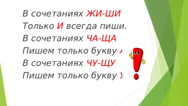 В сочетаниях ЖИ-ШИ Только И всегда пиши. В сочетаниях ЧА-ЩА Пишем только букву А . В сочетаниях ЧУ-ЩУ Пишем только букву У . 