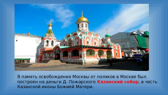 В память освобождения Москвы от поляков в Москве был построен на деньги Д. Пожарского Казанский собор , в честь Казанской иконы Божией Матери. 