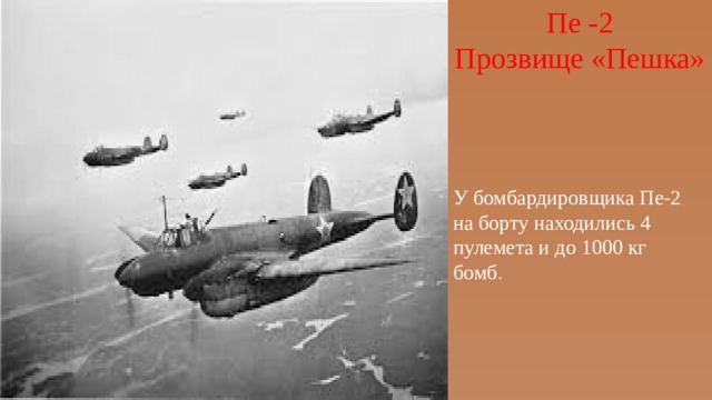 Пе -2 Прозвище «Пешка» У бомбардировщика Пе-2 на борту находились 4 пулемета и до 1000 кг бомб . 