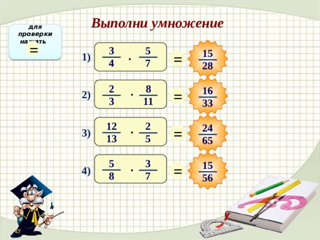 Выполни умножение для проверки нажать = 5 3 15 = · 1) 7 4 28 2 8 16 · = 2) 11 3 33 12 2 24 = · 3) 13 5 65 5 3 15 = · 4) 8 7 56 