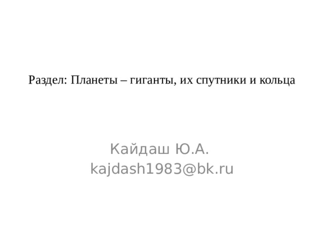 Раздел: Планеты – гиганты, их спутники и кольца Кайдаш Ю.А. kajdash1983@bk.ru 