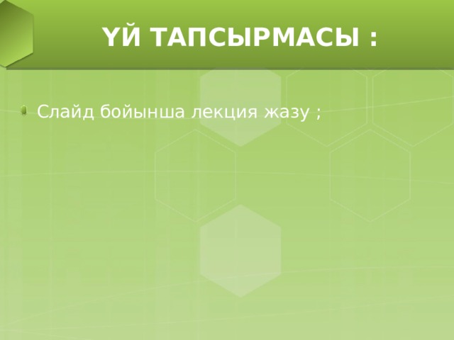 Ү Й ТАПСЫРМАСЫ : Слайд бойынша лекция жазу ; 