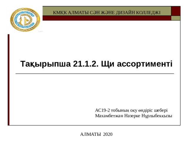 КМҚК АЛМАТЫ СӘН ЖӘНЕ ДИЗАЙН КОЛЛЕДЖІ Тақырыпша 21.1.2. Щи ассортименті АС19-2 тобының оқу өндіріс шебері Махамбетжан Назерке Нұрлыбекқызы АЛМАТЫ 2020 