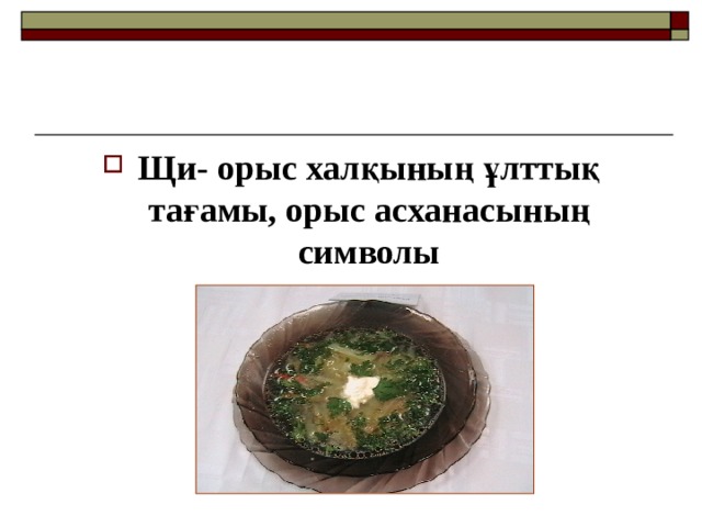 Щи- орыс халқының ұлттық тағамы, орыс асханасының символы 