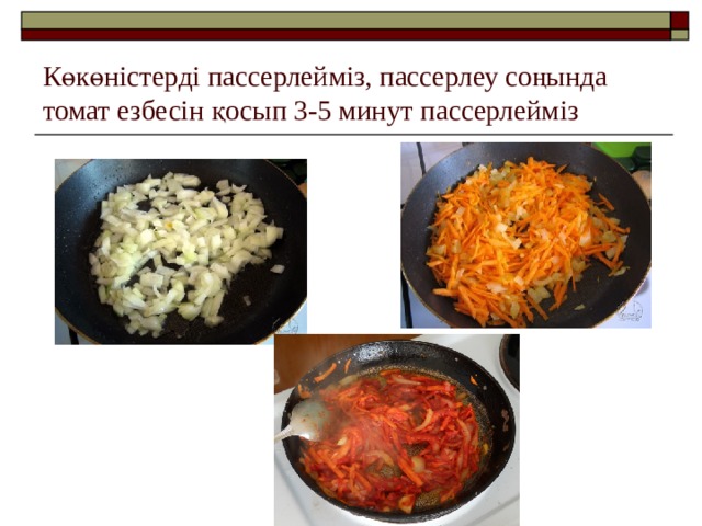 Көкөністерді пассерлейміз, пассерлеу соңында томат езбесін қосып 3-5 минут пассерлейміз 