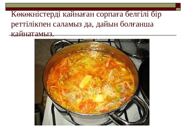 Көкөкністерді қайнаған сорпаға белгілі бір реттілікпен саламыз да, дайын болғанша қайнатамыз. 