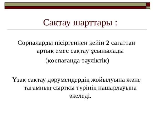 Сақтау шарттары : Сорпаларды пісіргеннен кейін 2 сағаттан артық емес сақтау ұсынылады  (қоспағанда тәуліктік) Ұзақ сақтау дәрумендердің жойылуына және тағамның сыртқы түрінің нашарлауына әкеледі. 