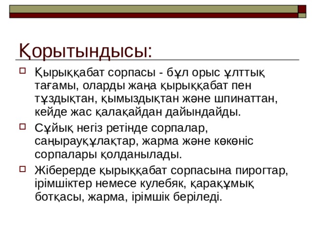 Қорытындысы: Қырыққабат сорпасы - бұл орыс ұлттық тағамы, оларды жаңа қырыққабат пен тұздықтан, қымыздықтан және шпинаттан, кейде жас қалақайдан дайындайды. Сұйық негіз ретінде сорпалар, саңырауқұлақтар, жарма және көкөніс сорпалары қолданылады. Жіберерде қырыққабат сорпасына пирогтар, ірімшіктер немесе кулебяк, қарақұмық ботқасы, жарма, ірімшік беріледі. 