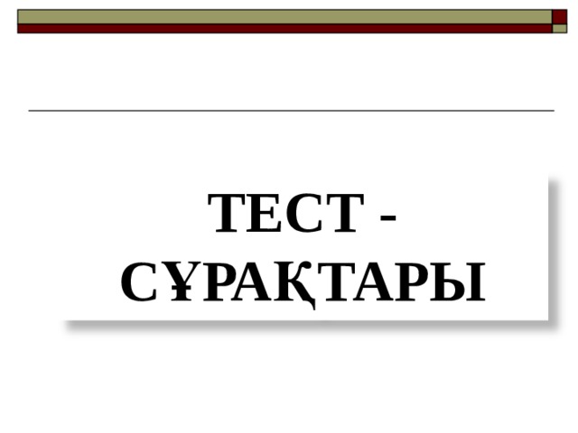 ТЕСТ - СҰРАҚТАРЫ 