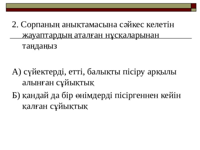 2. Сорпаның анықтамасына сәйкес келетін жауаптардың аталған нұсқаларынан таңдаңыз А) сүйектерді, етті, балықты пісіру арқылы алынған сұйықтық Б) қандай да бір өнімдерді пісіргеннен кейін қалған сұйықтық 