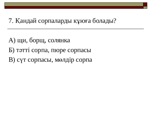 7. Қандай сорпаларды құюға болады? А) щи, борщ, солянка Б) тәтті сорпа, пюре сорпасы В) сүт сорпасы, мөлдір сорпа 