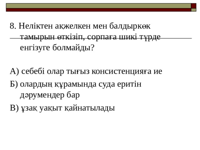 8. Неліктен ақжелкен мен балдыркөк тамырын өткізіп, сорпаға шикі түрде енгізуге болмайды?   А) себебі олар тығыз консистенцияға ие Б) олардың құрамында суда еритін дәрумендер бар В) ұзақ уақыт қайнатылады 