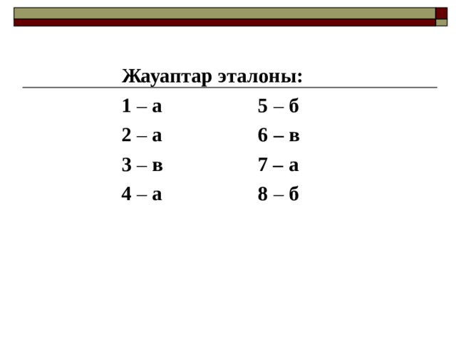 Жауаптар эталоны: 1 – а     5 – б 2 – а    6  – в 3 – в    7 – а 4 – а    8 – б 
