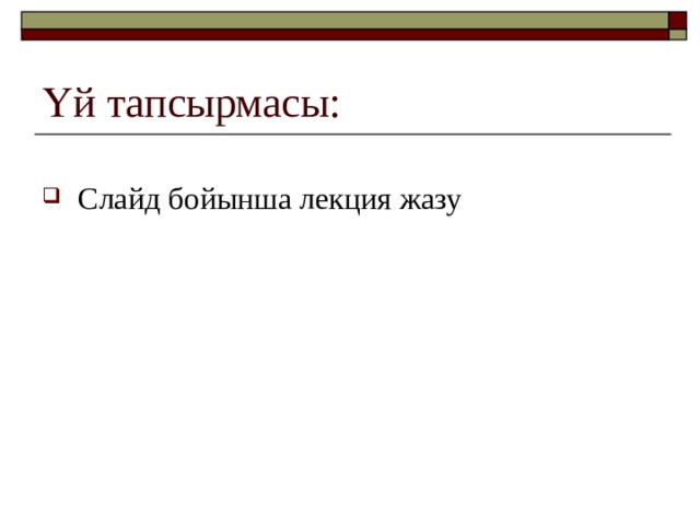 Үй тапсырмасы: Слайд бойынша лекция жазу 