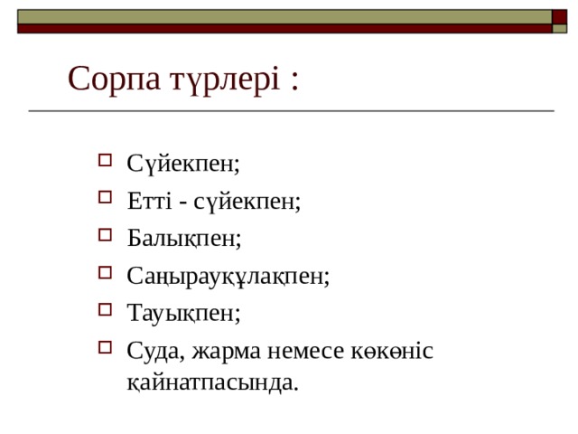 Сорпа түрлері : Сүйекпен; Етті - сүйекпен; Балықпен; Саңырауқұлақпен; Тауықпен; Суда, жарма немесе көкөніс қайнатпасында. 