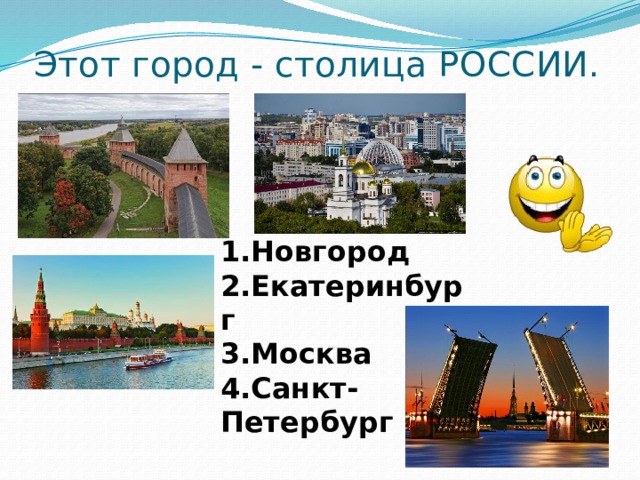 Этот город - столица РОССИИ. 1.Новгород 2.Екатеринбург 3.Москва 4.Санкт-Петербург 