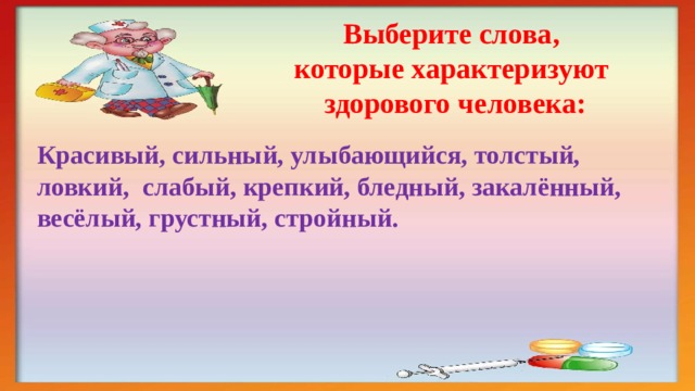 Выберите слова,  которые характеризуют  здорового человека: Красивый, сильный, улыбающийся, толстый, ловкий, слабый, крепкий, бледный, закалённый, весёлый, грустный, стройный. 