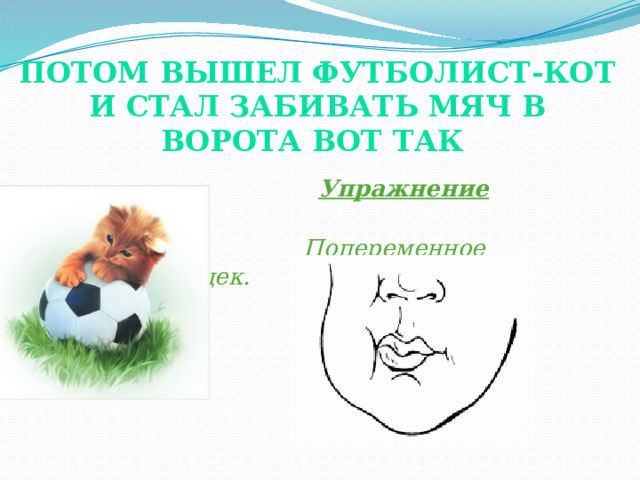 Потом вышел футболист-кот и стал забивать мяч в ворота вот так    Упражнение “Футбол”.  Попеременное надувание щек. (показ).  